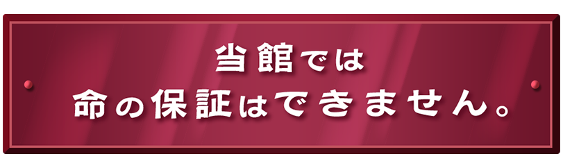 当館では命の保証はできません。