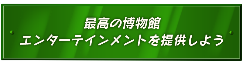 最高の博物館エンターテインメントを提供しよう